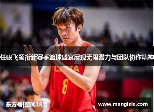 任骏飞领衔新赛季篮球盛宴展现无限潜力与团队协作精神